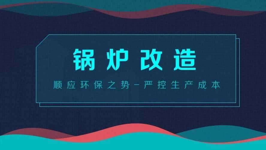 鍋爐改造——順應(yīng)環(huán)保之勢，嚴(yán)控生產(chǎn)成本